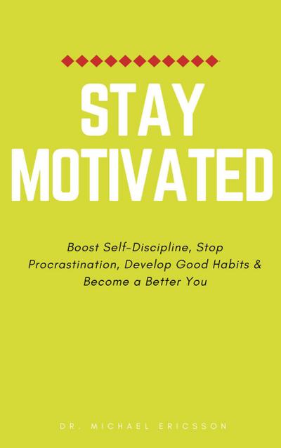 Stay Motivated: Boost Self-Discipline, Stop Procrastination, Develop Good Habits & Become a Better You