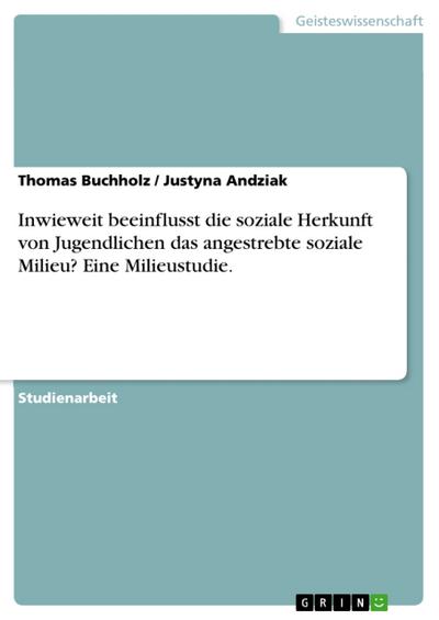 Inwieweit beeinflusst die soziale Herkunft von Jugendlichen das angestrebte soziale Milieu? Eine Milieustudie.