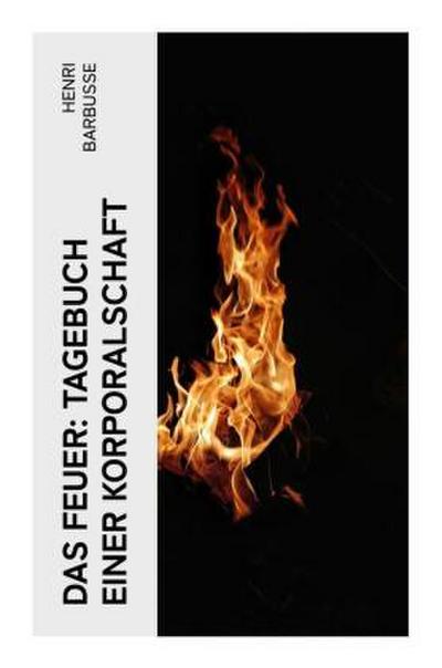 Das Feuer: Tagebuch einer Korporalschaft