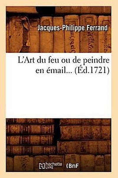 L’Art Du Feu Ou de Peindre En Émail (Éd.1721)