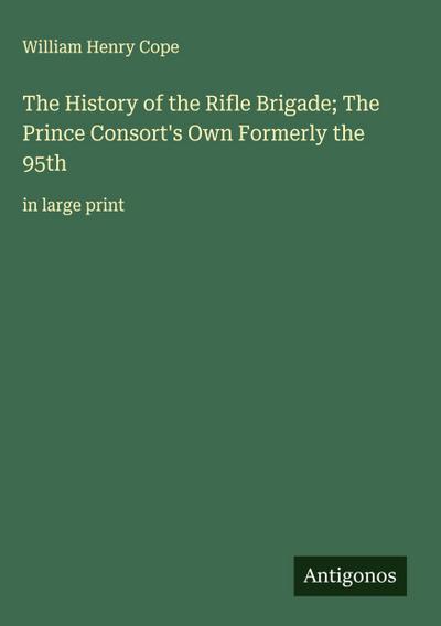 The History of the Rifle Brigade; The Prince Consort’s Own Formerly the 95th