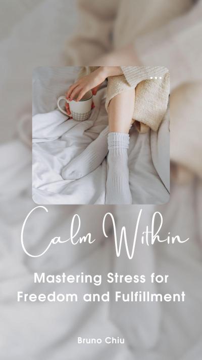 Calm Within: Mastering Stress for Freedom and Fulfillment