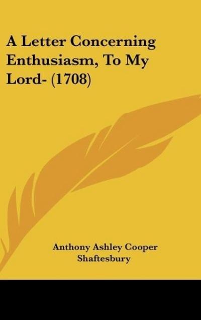 A Letter Concerning Enthusiasm, To My Lord- (1708) - Anthony Ashley Cooper Shaftesbury