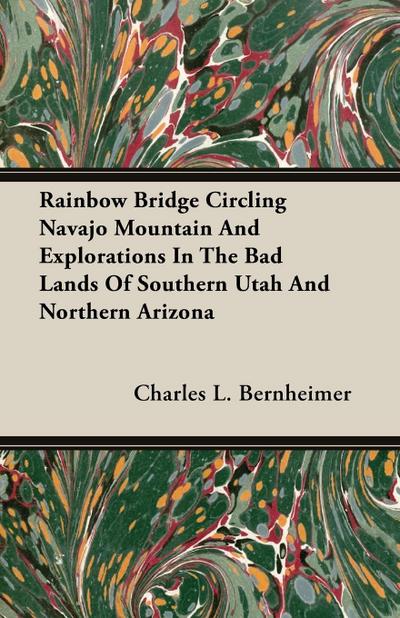 Rainbow Bridge Circling Navajo Mountain And Explorations In The Bad Lands Of Southern Utah And Northern Arizona