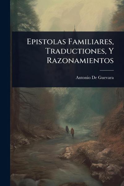 Epistolas Familiares, Traductiones, Y Razonamientos