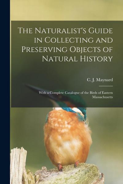 The Naturalist’s Guide in Collecting and Preserving Objects of Natural History: With a Complete Catalogue of the Birds of Eastern Massachusetts