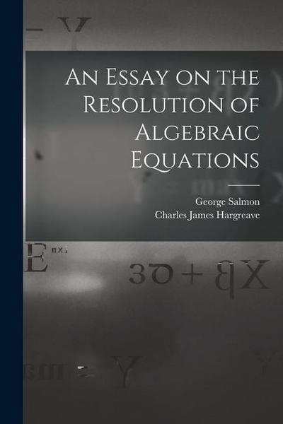 An Essay on the Resolution of Algebraic Equations
