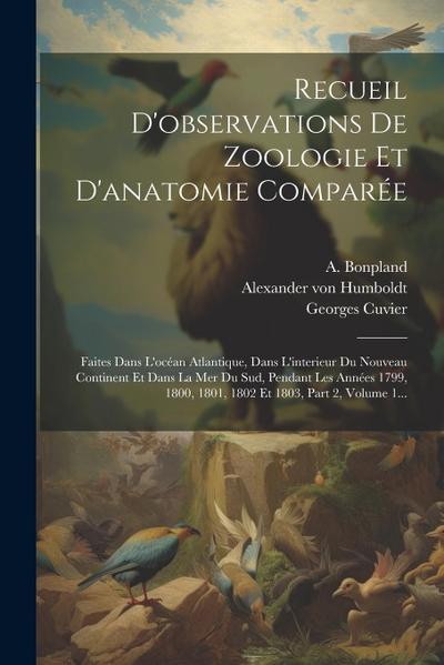 Recueil D’observations De Zoologie Et D’anatomie Comparée: Faites Dans L’océan Atlantique, Dans L’interieur Du Nouveau Continent Et Dans La Mer Du Sud