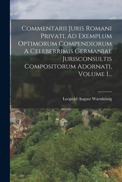 Commentarii Juris Romani Privati, Ad Exemplum Optimorum Compendiorum A Celeberrimis Germaniae Jurisconsultis Compositorum Adornati, Volume 1...