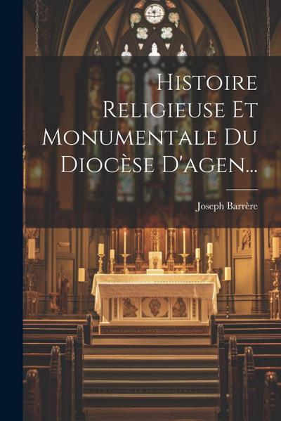 Histoire Religieuse Et Monumentale Du Diocèse D’agen...