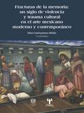 Fracturas de la memoria: un siglo de violencia y trauma cultural en el arte mexicano moderno y contemporáneo