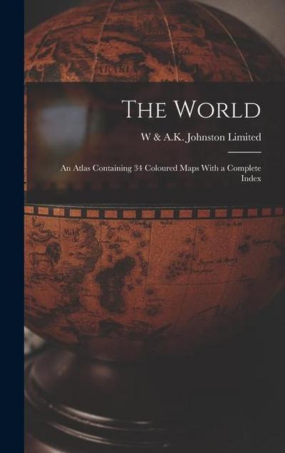 The World: An Atlas Containing 34 Coloured Maps With a Complete Index