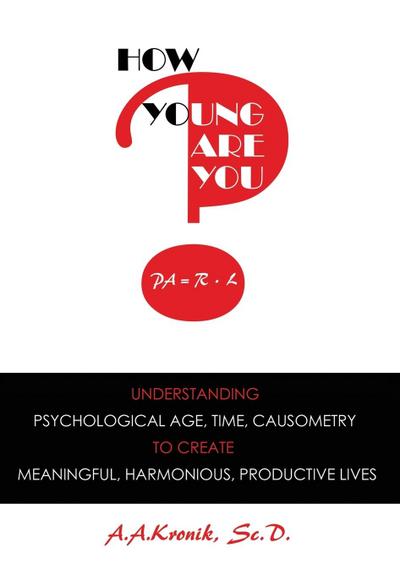 How Young Are You?: Understanding Psychological Age, Time, Causometry, to Create Meaningful, Harmonious, Productive Lives