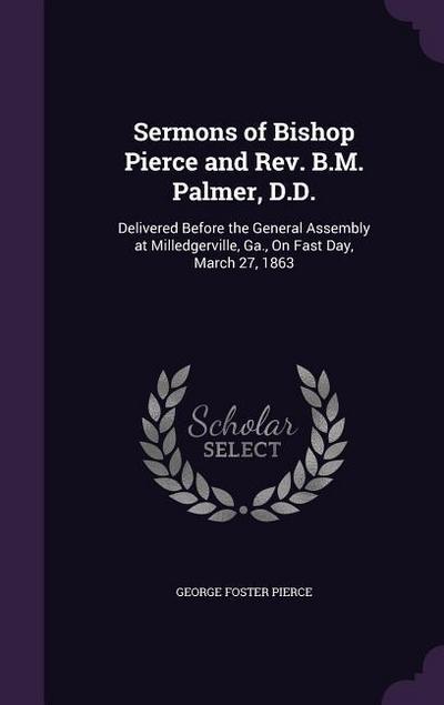 Sermons of Bishop Pierce and Rev. B.M. Palmer, D.D.: Delivered Before the General Assembly at Milledgerville, Ga., On Fast Day, March 27, 1863
