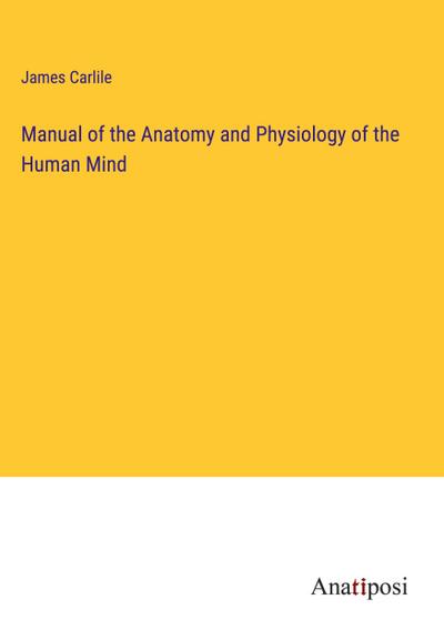 Manual of the Anatomy and Physiology of the Human Mind