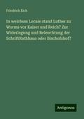 In welchem Locale stand Luther zu Worms vor Kaiser und Reich? Zur Widerlegung und Beleuchtung der SchriftRathhaus oder Bischofshof?