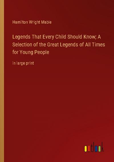 Legends That Every Child Should Know; A Selection of the Great Legends of All Times for Young People