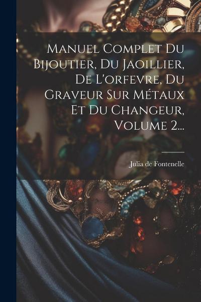 Manuel Complet Du Bijoutier, Du Jaoillier, De L’orfevre, Du Graveur Sur Métaux Et Du Changeur, Volume 2...