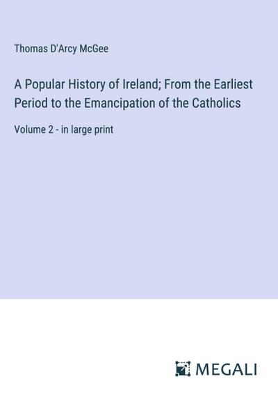 A Popular History of Ireland; From the Earliest Period to the Emancipation of the Catholics