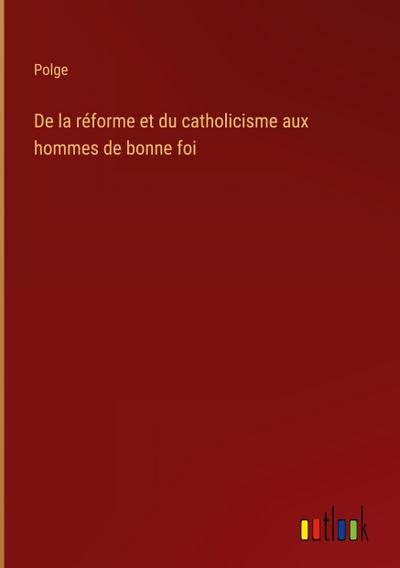 De la réforme et du catholicisme aux hommes de bonne foi