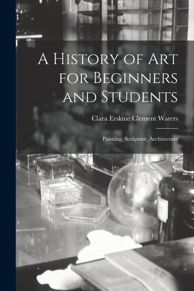 A History of Art for Beginners and Students: Painting, Sculpture, Architecture