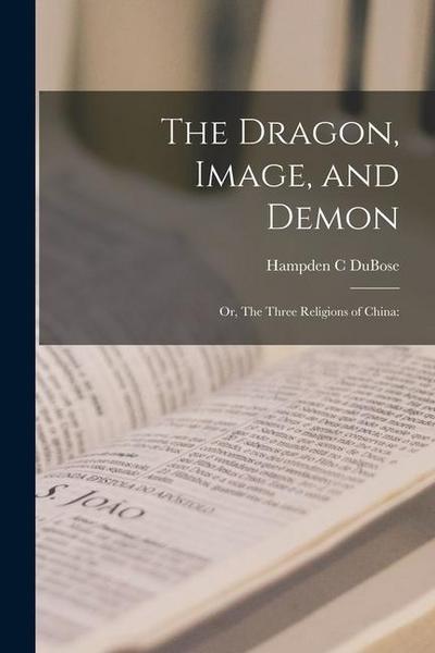 The Dragon, Image, and Demon; or, The Three Religions of China