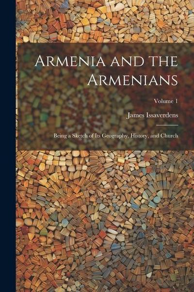 Armenia and the Armenians: Being a Sketch of its Geography, History, and Church; Volume 1