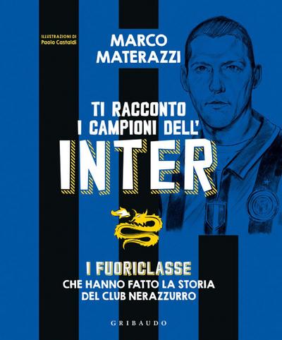 Ti racconto i campioni dell’Inter. I fuoriclasse che hanno fatto la storia del club nerazzurro