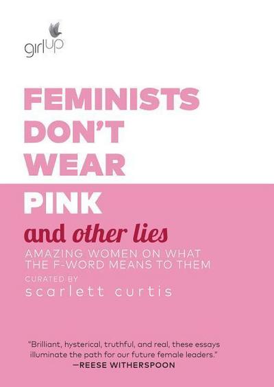 Feminists Don’t Wear Pink and Other Lies: Amazing Women on What the F-Word Means to Them