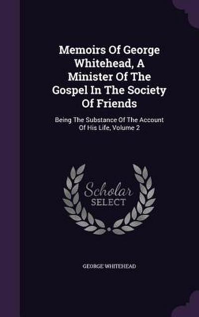 Memoirs Of George Whitehead, A Minister Of The Gospel In The Society Of Friends