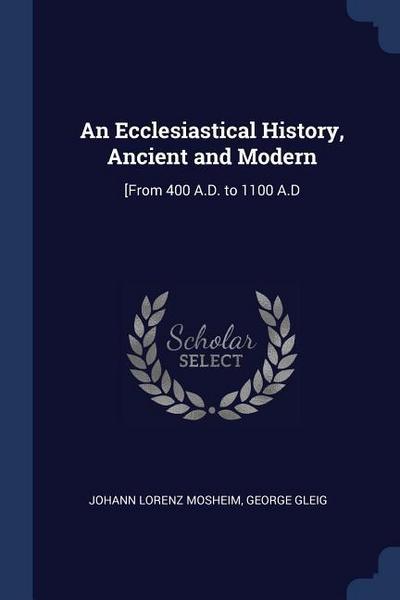 An Ecclesiastical History, Ancient and Modern: [From 400 A.D. to 1100 A.D