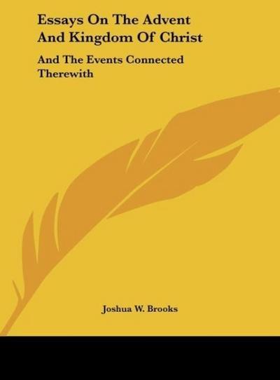 Essays On The Advent And Kingdom Of Christ - Joshua W. Brooks