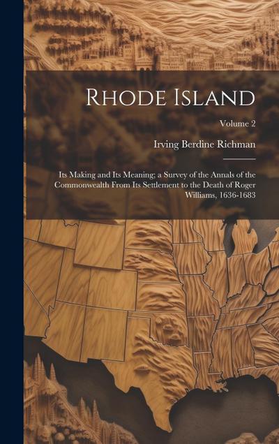 Rhode Island: Its Making and Its Meaning; a Survey of the Annals of the Commonwealth From Its Settlement to the Death of Roger Willi