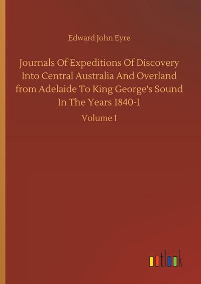 Journals Of Expeditions Of Discovery Into Central Australia And Overland from Adelaide To King George’s Sound In The Years 1840-1