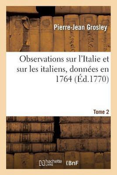 Observations Sur l’Italie Et Sur Les Italiens T. 2