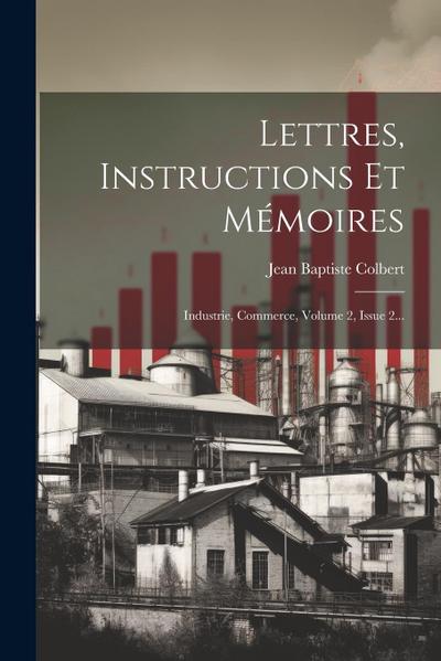 Lettres, Instructions Et Mémoires: Industrie, Commerce, Volume 2, Issue 2...