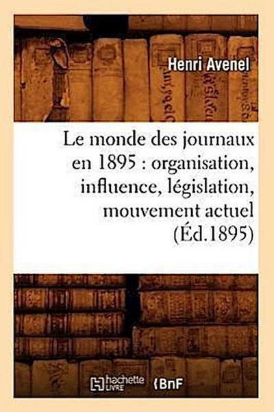 Le Monde Des Journaux En 1895: Organisation, Influence, Législation, Mouvement Actuel (Éd.1895)