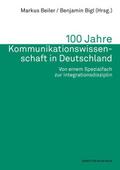 100 Jahre Kommunikationswissenschaft in Deutschland. Von einem Spezialfach zur Integrationsdisziplin