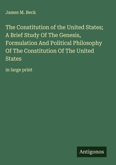 The Constitution of the United States; A Brief Study Of The Genesis, Formulation And Political Philosophy Of The Constitution Of The United States
