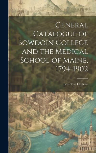 General Catalogue of Bowdoin College and the Medical School of Maine, 1794-1902