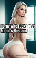 Horny Wife Fucks Best Friend’s Husband (Cuckold Standalones, #6)