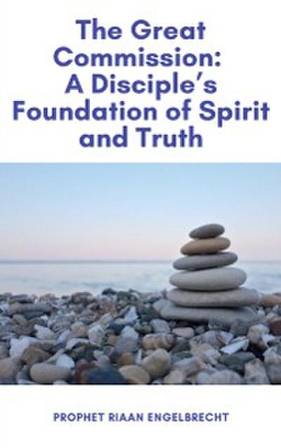 Great Commission: A Disciple’s Foundation of Spirit and Truth