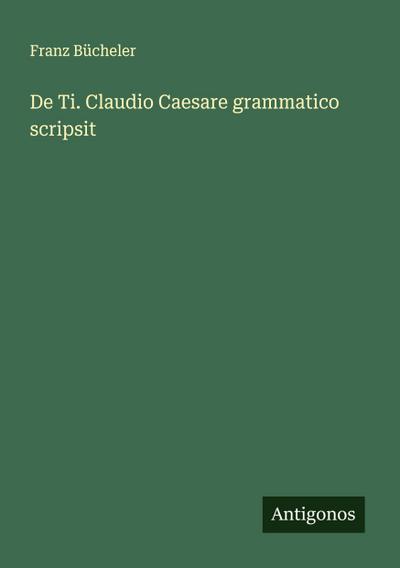 De Ti. Claudio Caesare grammatico scripsit