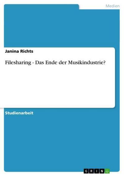 Filesharing - Das Ende der Musikindustrie? - Janina Richts