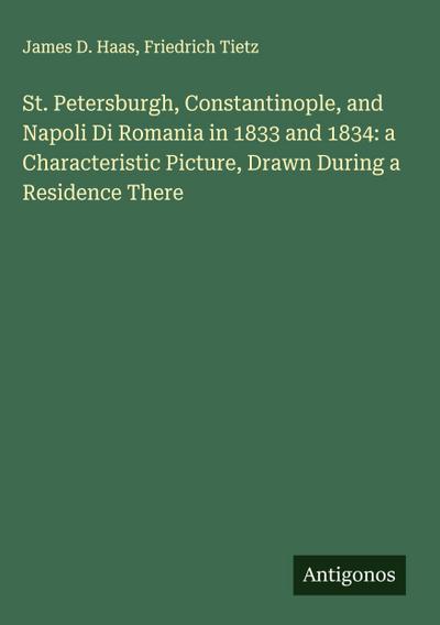 St. Petersburgh, Constantinople, and Napoli Di Romania in 1833 and 1834: a Characteristic Picture, Drawn During a Residence There