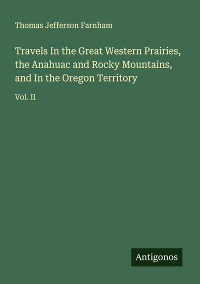Travels In the Great Western Prairies, the Anahuac and Rocky Mountains, and In the Oregon Territory