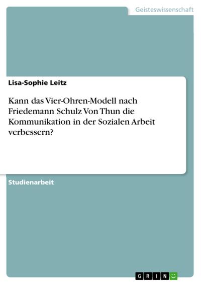 Kann das Vier-Ohren-Modell nach Friedemann Schulz Von Thun die Kommunikation in der Sozialen Arbeit verbessern?