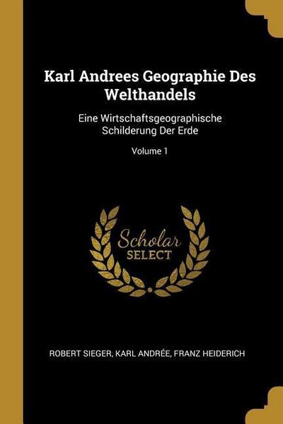 Karl Andrees Geographie Des Welthandels: Eine Wirtschaftsgeographische Schilderung Der Erde; Volume 1
