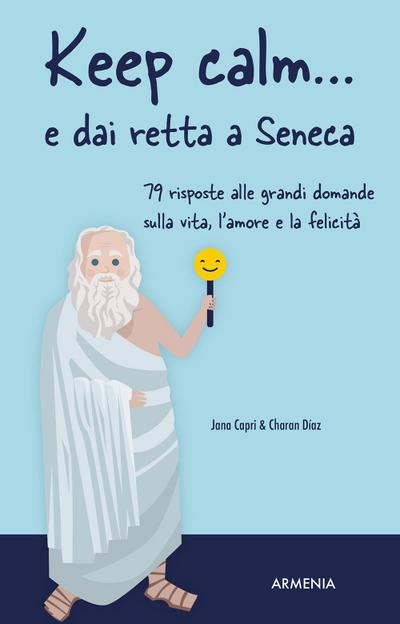 Keep calm... e dai retta a Seneca. 79 risposte alle grandi domande sulla vita, l’amore e la felicità