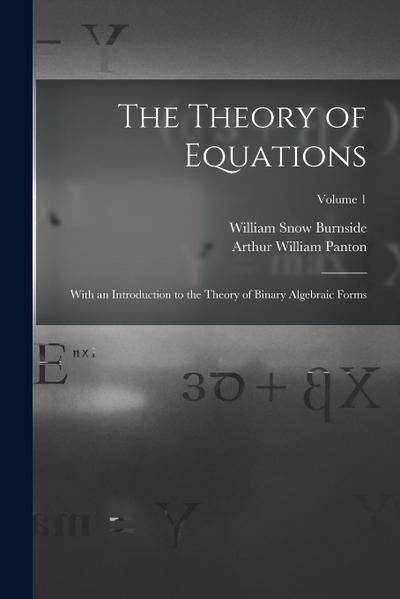 The Theory of Equations: With an Introduction to the Theory of Binary Algebraic Forms; Volume 1